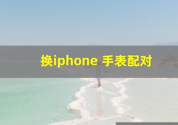 换iphone 手表配对